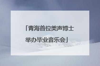 青海首位美声博士举办毕业音乐会