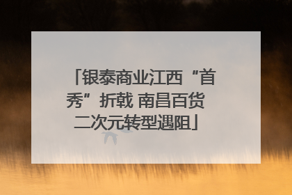 银泰商业江西“首秀”折戟 南昌百货二次元转型遇阻