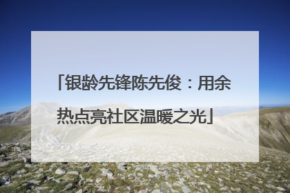 银龄先锋陈先俊：用余热点亮社区温暖之光