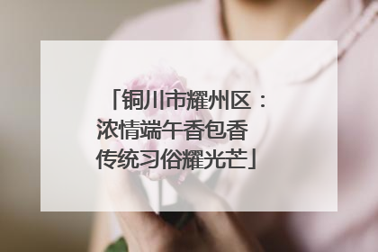 铜川市耀州区：浓情端午香包香 传统习俗耀光芒
