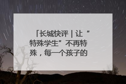 长城快评｜让“特殊学生”不再特殊，每一个孩子的梦想都同样伟大