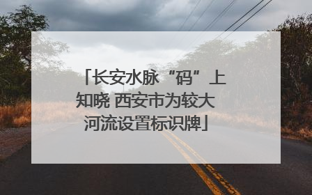 长安水脉“码”上知晓 西安市为较大河流设置标识牌