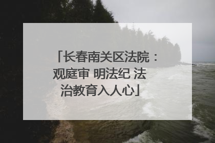 长春南关区法院：观庭审 明法纪 法治教育入人心