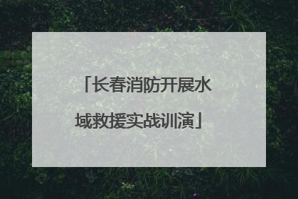 长春消防开展水域救援实战训演
