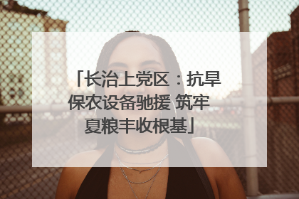 长治上党区：抗旱保农设备驰援 筑牢夏粮丰收根基