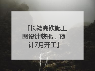 长赣高铁施工图设计获批，预计7月开工