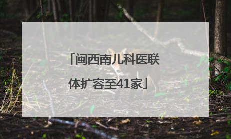 闽西南儿科医联体扩容至41家