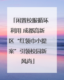 闲置校服循环利用 成都高新区“红领巾小提案”引领校园新风尚