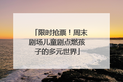 限时抢票！周末剧场儿童剧点燃孩子的多元世界