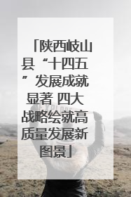 陕西岐山县“十四五”发展成就显著 四大战略绘就高质量发展新图景