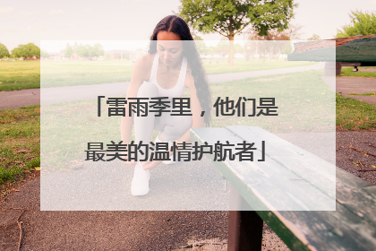 雷雨季里，他们是最美的温情护航者