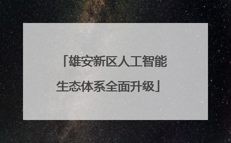 雄安新区人工智能生态体系全面升级
