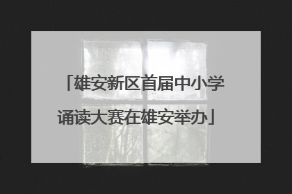雄安新区首届中小学诵读大赛在雄安举办