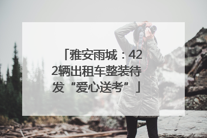 雅安雨城：422辆出租车整装待发“爱心送考”