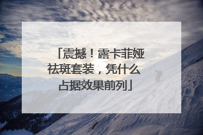 震撼！露卡菲娅祛斑套装，凭什么占据效果前列