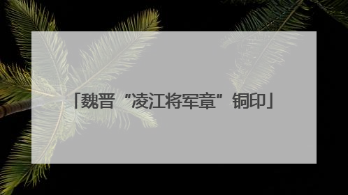 魏晋“凌江将军章”铜印