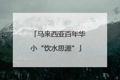 马来西亚百年华小“饮水思源”