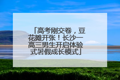 高考刚交卷，豆花摊开张！长沙一高三男生开启体验式暑假成长模式