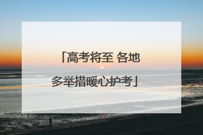 高考将至 各地多举措暖心护考