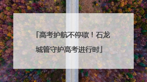 高考护航不停歇！石龙城管守护高考进行时