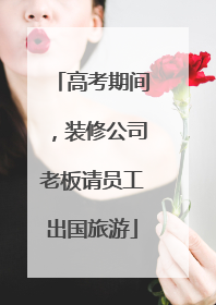 高考期间，装修公司老板请员工出国旅游
