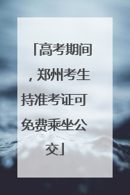 高考期间，郑州考生持准考证可免费乘坐公交