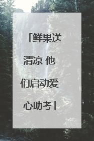 鲜果送清凉 他们启动爱心助考