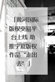 黄河国际版权交易平台上线 助推宁夏版权作品“走出去”