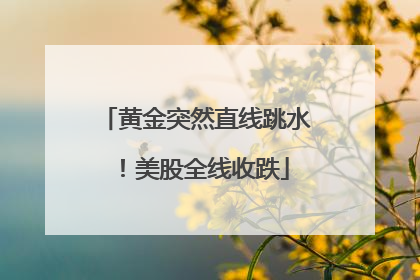 黄金突然直线跳水！美股全线收跌