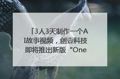 3人3天制作一个AI故事视频，创壹科技即将推出新版“OneStory”平台
