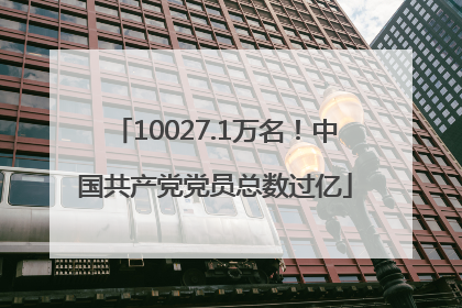 10027.1万名！中国共产党党员总数过亿
