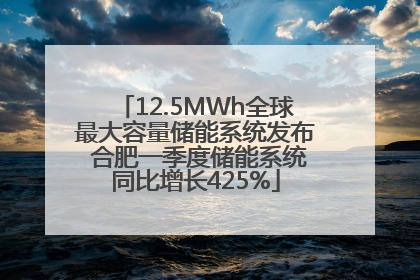 12.5MWh全球最大容量储能系统发布 合肥一季度储能系统同比增长425%