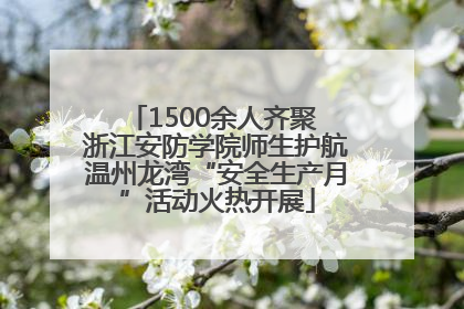 1500余人齐聚 浙江安防学院师生护航温州龙湾“安全生产月”活动火热开展