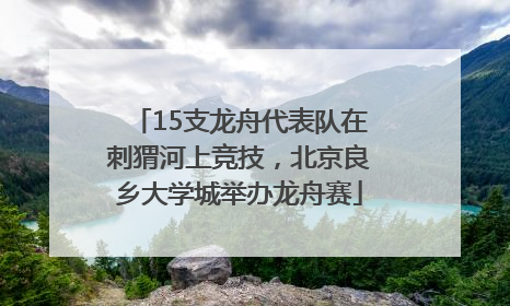 15支龙舟代表队在刺猬河上竞技，北京良乡大学城举办龙舟赛