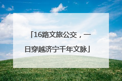 16路文旅公交，一日穿越济宁千年文脉