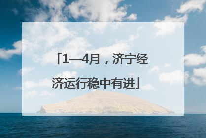 1—4月，济宁经济运行稳中有进
