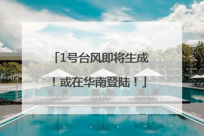 1号台风即将生成！或在华南登陆！
