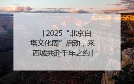2025“北京白塔文化周”启动，来西城共赴千年之约
