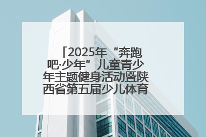 2025年“奔跑吧·少年”儿童青少年主题健身活动暨陕西省第五届少儿体育嘉年华活动启动