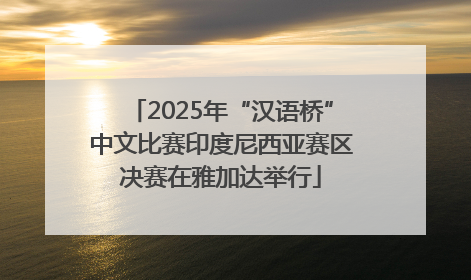 2025年“汉语桥”中文比赛印度尼西亚赛区决赛在雅加达举行
