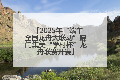 2025年“端午全国龙舟大联动”厦门集美“学村杯”龙舟联赛开赛