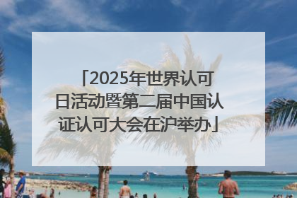 2025年世界认可日活动暨第二届中国认证认可大会在沪举办
