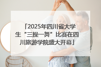 2025年四川省大学生“三操一舞”比赛在四川旅游学院盛大开幕