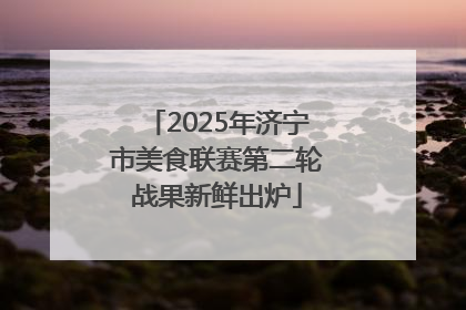 2025年济宁市美食联赛第二轮战果新鲜出炉