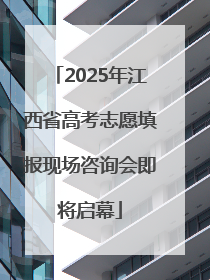 2025年江西省高考志愿填报现场咨询会即将启幕