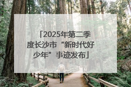 2025年第二季度长沙市“新时代好少年”事迹发布