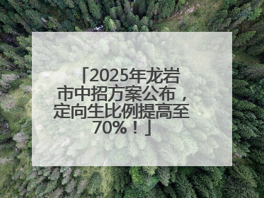 2025年龙岩市中招方案公布，定向生比例提高至70%！