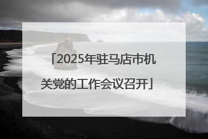 2025年驻马店市机关党的工作会议召开