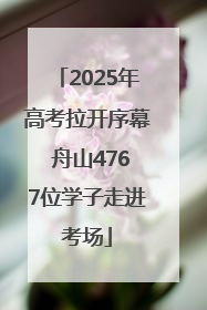 2025年高考拉开序幕 舟山4767位学子走进考场