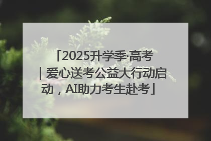 2025升学季·高考｜爱心送考公益大行动启动，AI助力考生赴考